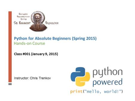Instructor: Chris Trenkov Hands-on Course Python for Absolute Beginners (Spring 2015) Class #001 (January 9, 2015)