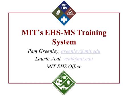 MIT’s EHS-MS Training System Pam Greenley, Laurie Veal, MIT EHS Office.