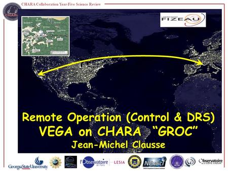 CHARA Collaboration Year-Five Science Review Remote Operation (Control & DRS) VEGA on CHARA “GROC” Jean-Michel Clausse.
