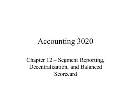 Accounting 3020 Chapter 12 – Segment Reporting, Decentralization, and Balanced Scorecard.