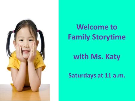 Welcome to Family Storytime with Ms. Katy Saturdays at 11 a.m.