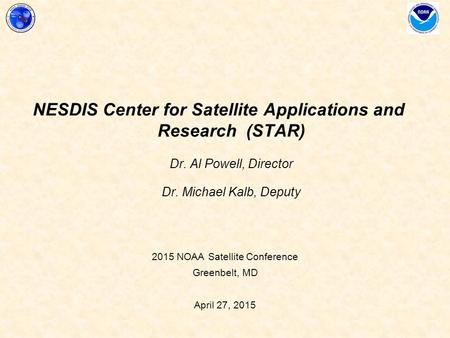 2015 NOAA Satellite Conference Greenbelt, MD April 27, 2015 NESDIS Center for Satellite Applications and Research (STAR) Dr. Al Powell, Director Dr. Michael.