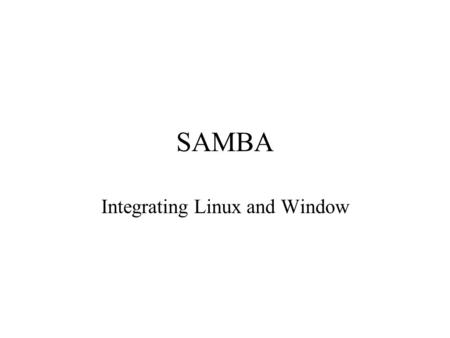 SAMBA Integrating Linux and Window. What is Samba? Free suite of programs that enables flavors of UNIX to work with other operating systems such as OS/2.