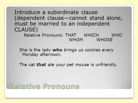 Relative Pronouns Introduce a subordinate clause (dependent clause—cannot stand alone, must be married to an independent CLAUSE) Relative Pronouns: THATWHICHWHO.