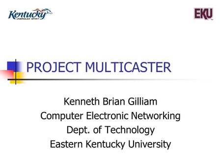 PROJECT MULTICASTER Kenneth Brian Gilliam Computer Electronic Networking Dept. of Technology Eastern Kentucky University.