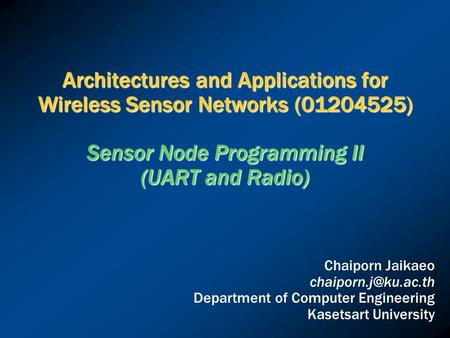 Architectures and Applications for Wireless Sensor Networks (01204525) Sensor Node Programming II (UART and Radio) Chaiporn Jaikaeo