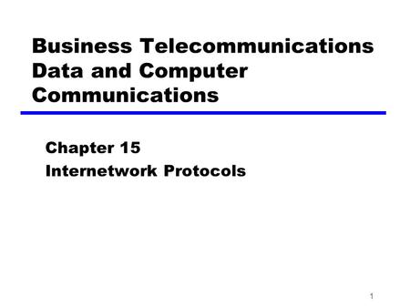 1 Business Telecommunications Data and Computer Communications Chapter 15 Internetwork Protocols.
