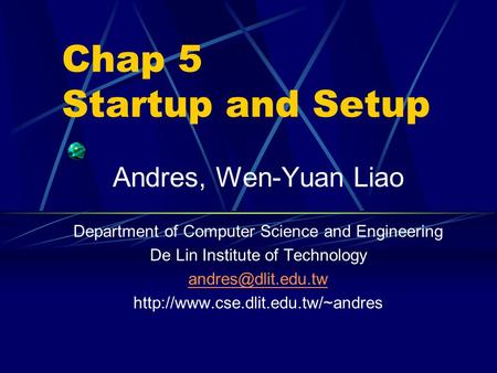 Chap 5 Startup and Setup Andres, Wen-Yuan Liao Department of Computer Science and Engineering De Lin Institute of Technology