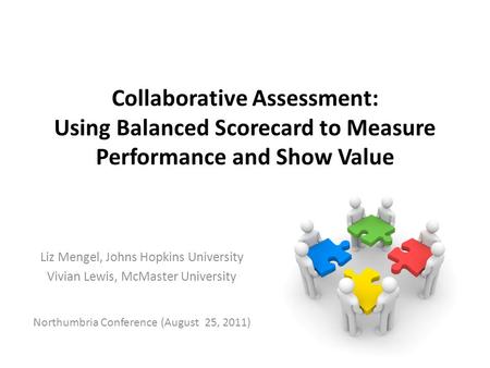 Collaborative Assessment: Using Balanced Scorecard to Measure Performance and Show Value Liz Mengel, Johns Hopkins University Vivian Lewis, McMaster University.