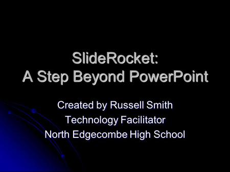 SlideRocket: A Step Beyond PowerPoint Created by Russell Smith Technology Facilitator North Edgecombe High School.