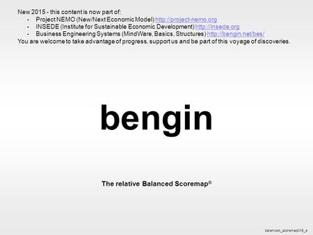 Bengin 1 © 2003 bengin.com Balanced Scoremap bengin The relative Balanced Scoremap ® balanced_scoremap015_e New 2015 - this content is now part of: -Project.