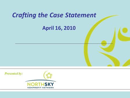 Crafting the Case Statement April 16, 2010 Presented by: