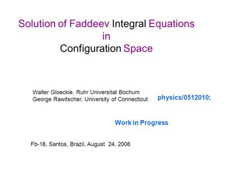Solution of Faddeev Integral Equations in Configuration Space Walter Gloeckle, Ruhr Universitat Bochum George Rawitscher, University of Connecticut Fb-18,
