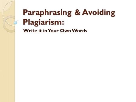 Paraphrasing & Avoiding Plagiarism: Write it in Your Own Words.