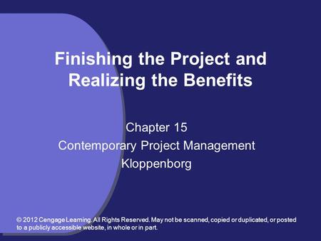 Finishing the Project and Realizing the Benefits Chapter 15 Contemporary Project Management Kloppenborg © 2012 Cengage Learning. All Rights Reserved. May.