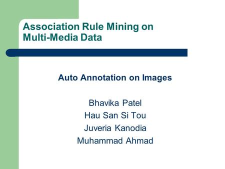 Association Rule Mining on Multi-Media Data Auto Annotation on Images Bhavika Patel Hau San Si Tou Juveria Kanodia Muhammad Ahmad.
