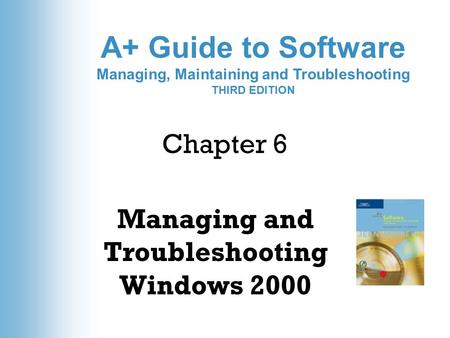 A+ Guide to Software Managing, Maintaining and Troubleshooting THIRD EDITION Chapter 6 Managing and Troubleshooting Windows 2000.