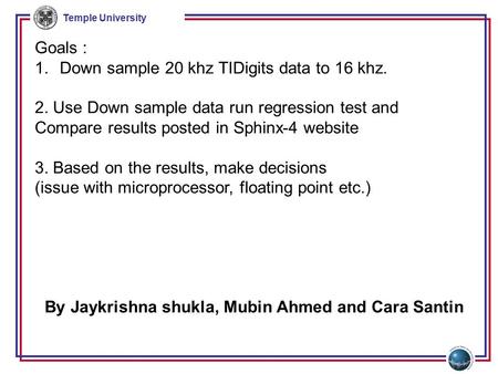 Temple University Goals : 1.Down sample 20 khz TIDigits data to 16 khz. 2. Use Down sample data run regression test and Compare results posted in Sphinx-4.