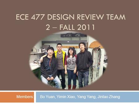 ECE 477 DESIGN REVIEW TEAM 2  FALL 2011 Members: Bo Yuan, Yimin Xiao, Yang Yang, Jintao Zhang.