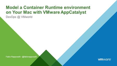 Model a Container Runtime environment on Your Mac with VMware AppCatalyst DevOps @ VMworld Fabio Rapposelli - @fabiorapposelli.