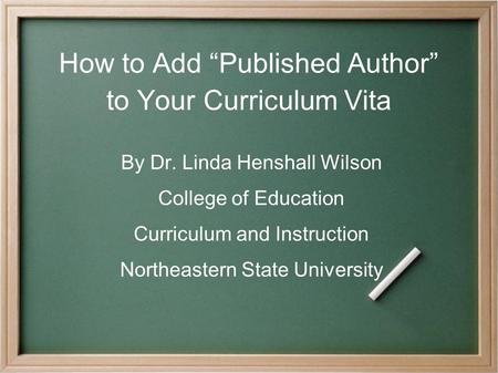 How to Add “Published Author” to Your Curriculum Vita By Dr. Linda Henshall Wilson College of Education Curriculum and Instruction Northeastern State University.