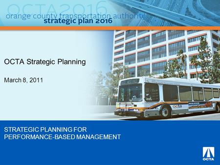 OCTA Strategic Planning March 8, 2011 STRATEGIC PLANNING FOR PERFORMANCE-BASED MANAGEMENT.