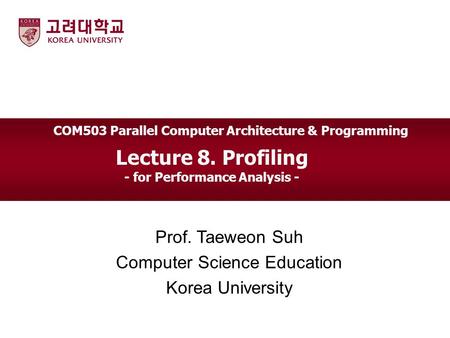 Lecture 8. Profiling - for Performance Analysis - Prof. Taeweon Suh Computer Science Education Korea University COM503 Parallel Computer Architecture &