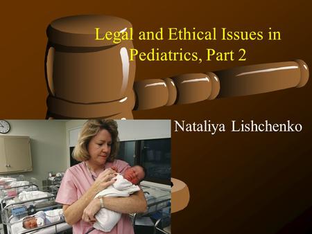 Legal and Ethical Issues in Pediatrics, Part 2 Nataliya Lishchenko.
