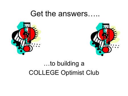 Get the answers….. …to building a COLLEGE Optimist Club.