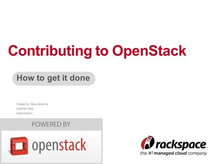 Created by: Maria Abrahms Modified Date: Classification: How to get it done Contributing to OpenStack.