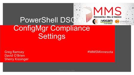 PowerShell DSC v. ConfigMgr Compliance Settings MMS Minnesota 2014 Greg Ramsey David O’Brien Sherry Kissinger #MMSMinnesota.