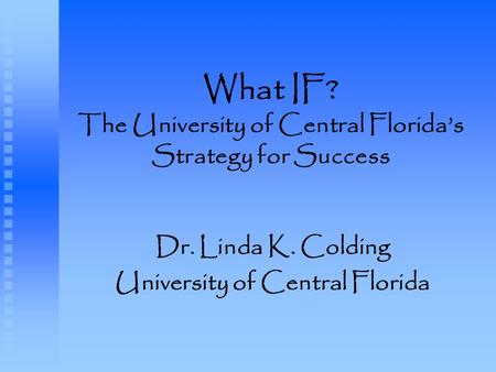 What IF? The University of Central Florida’s Strategy for Success Dr. Linda K. Colding University of Central Florida.