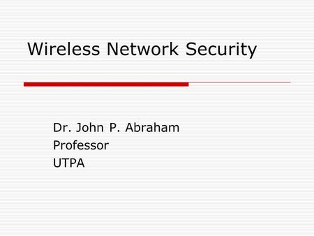 Wireless Network Security Dr. John P. Abraham Professor UTPA.