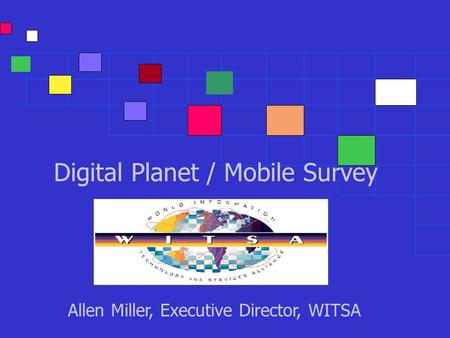 Digital Planet / Mobile Survey Allen Miller, Executive Director, WITSA.