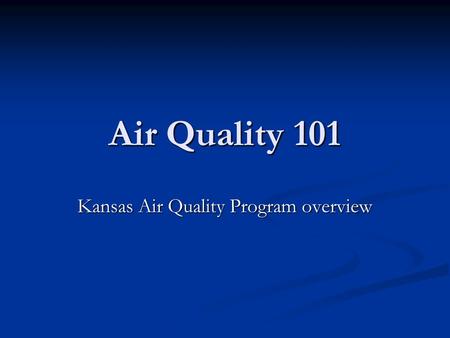 Air Quality 101 Kansas Air Quality Program overview.