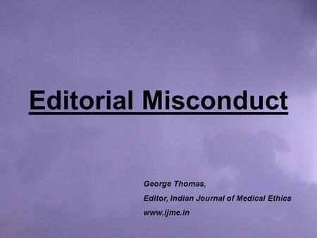Editorial Misconduct George Thomas, Editor, Indian Journal of Medical Ethics www.ijme.in.