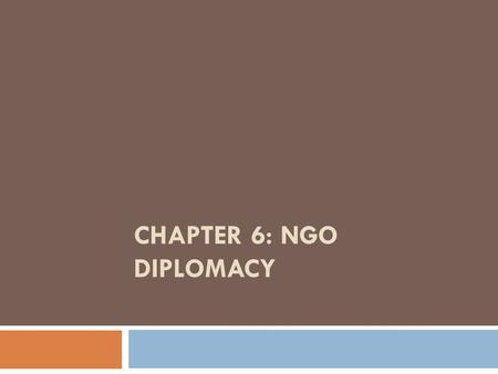 CHAPTER 6: NGO DIPLOMACY. NGO Diplomacy or Advocacy?  NGOs gather information; evaluate and disseminate information; set standards; advocate; and lobby.