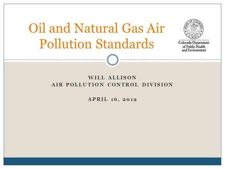 WILL ALLISON AIR POLLUTION CONTROL DIVISION APRIL 16, 2012 Oil and Natural Gas Air Pollution Standards.