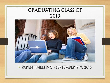 GRADUATING CLASS OF 2019 PARENT MEETING - SEPTEMBER 9 TH, 2015.