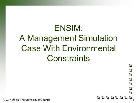 A. G. Kefalas, The University of Georgia1 ENSIM: A Management Simulation Case With Environmental Constraints.