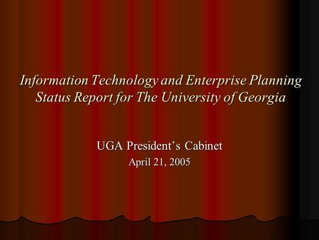 Information Technology and Enterprise Planning Status Report for The University of Georgia UGA President’s Cabinet April 21, 2005.