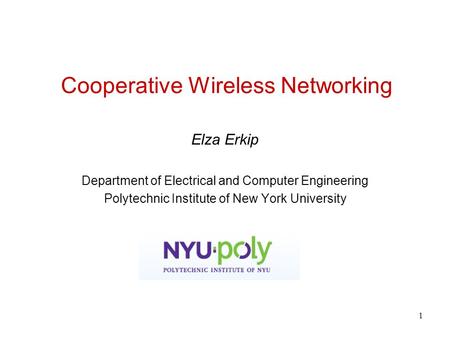 1 Cooperative Wireless Networking Elza Erkip Department of Electrical and Computer Engineering Polytechnic Institute of New York University.