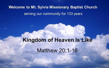 Matthew 20:1-16 Kingdom of Heaven Is Like serving our community for 133 years Welcome to Mt. Sylvia Missionary Baptist Church.