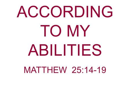 ACCORDING TO MY ABILITIES MATTHEW 25:14-19. All Goods Committed To Man Belong To God. Matthew 25:14 For the kingdom of heaven is like a man traveling.