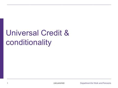 1 Department for Work and Pensions Universal Credit & conditionality UNCLASSIFIED.