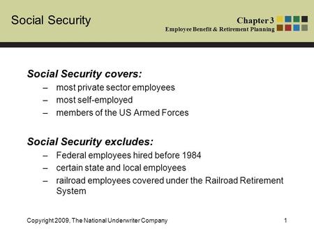 Social Security Chapter 3 Employee Benefit & Retirement Planning Copyright 2009, The National Underwriter Company1 Social Security covers: –most private.