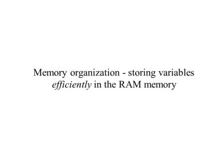 Memory organization - storing variables efficiently in the RAM memory.
