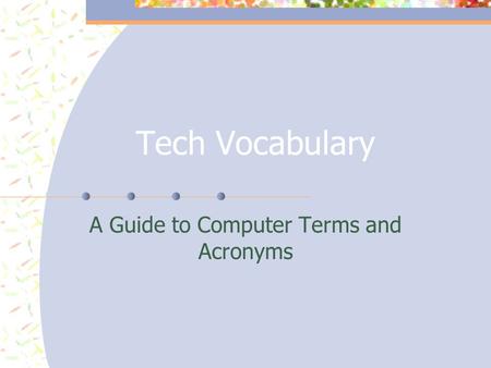 Tech Vocabulary A Guide to Computer Terms and Acronyms.