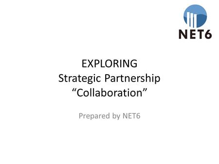 EXPLORING Strategic Partnership “Collaboration” Prepared by NET6.