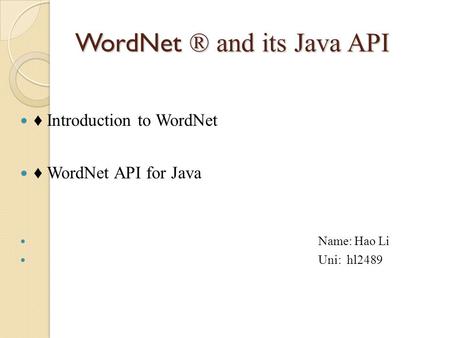 WordNet ® and its Java API ♦ Introduction to WordNet ♦ WordNet API for Java Name: Hao Li Uni: hl2489.
